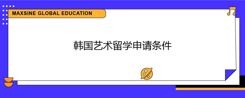 韓國(guó)藝術(shù)留學(xué)申請(qǐng)條件