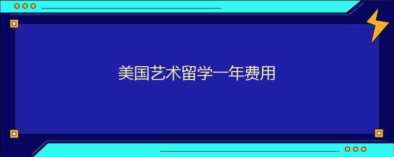 美國藝術(shù)留學(xué)一年費(fèi)用