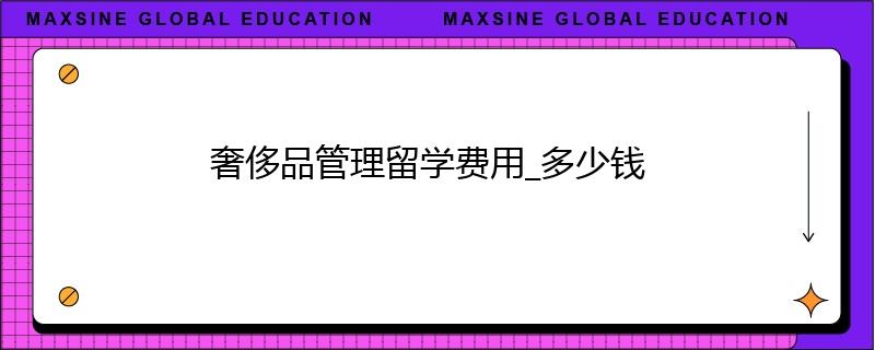 奢侈品管理留學(xué)費(fèi)用_多少錢