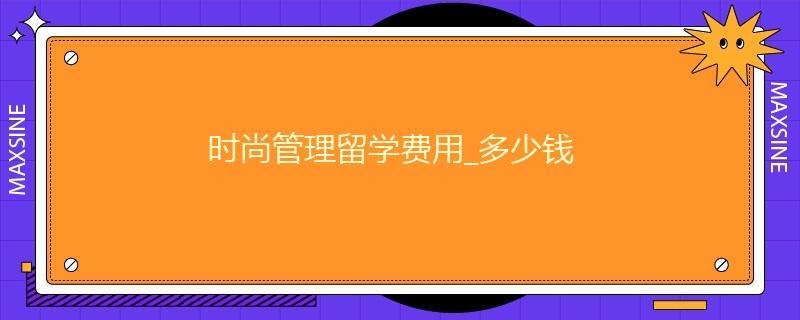 時尚管理留學費用_多少錢