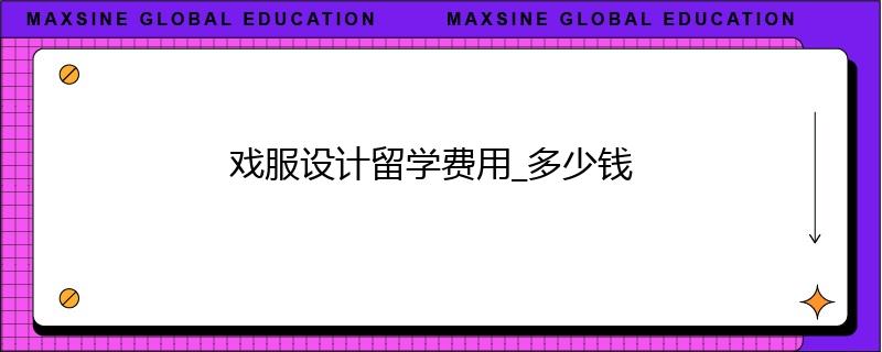 戲服設(shè)計(jì)留學(xué)費(fèi)用_多少錢