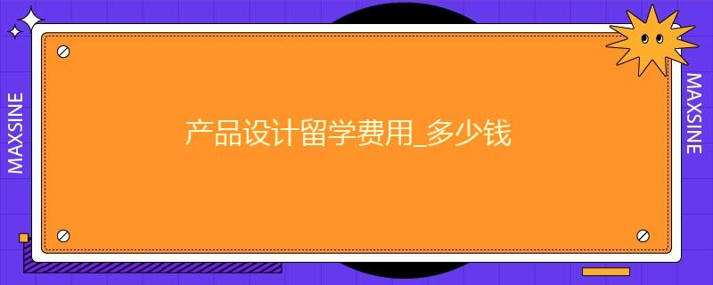 產(chǎn)品設(shè)計(jì)留學(xué)費(fèi)用_多少錢