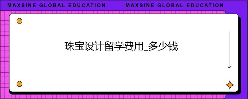 珠寶設(shè)計(jì)留學(xué)費(fèi)用_多少錢
