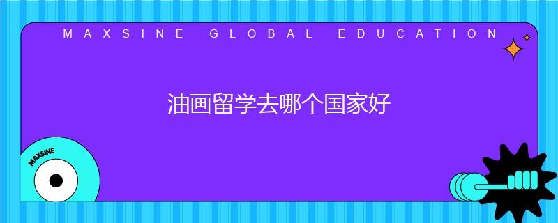 油畫留學(xué)去哪個(gè)國家好