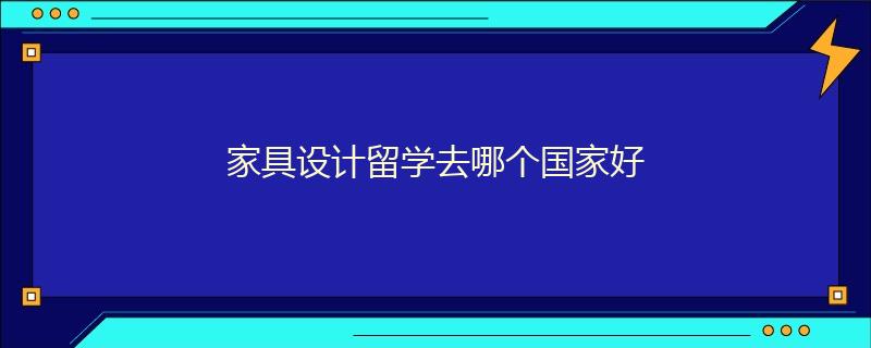 家具設(shè)計留學(xué)去哪個國家好