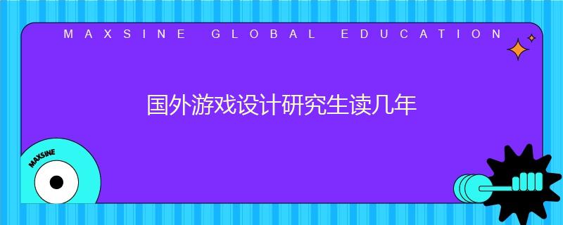 國(guó)外游戲設(shè)計(jì)研究生讀幾年