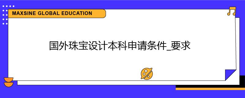 國(guó)外珠寶設(shè)計(jì)本科申請(qǐng)條件_要求