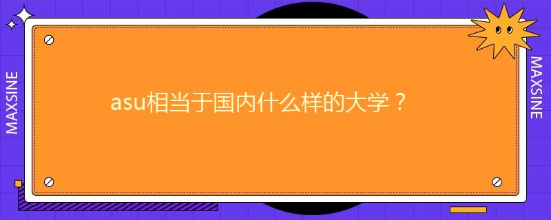 asu相當于國內(nèi)什么樣的大學？