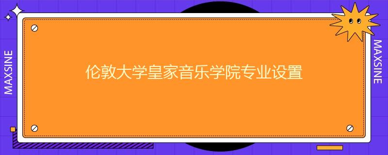 倫敦大學(xué)皇家音樂學(xué)院專業(yè)設(shè)置