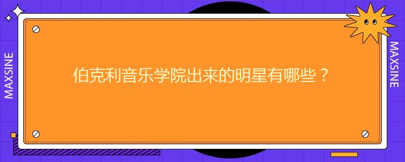 伯克利音樂(lè)學(xué)院出來(lái)的明星有哪些？
